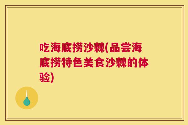 吃海底捞沙棘(品尝海底捞特色美食沙棘的体验)