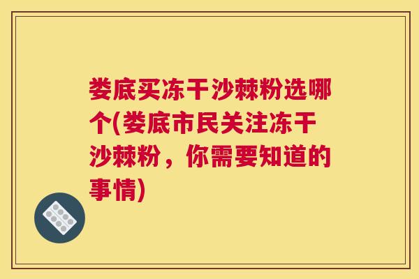 娄底买冻干沙棘粉选哪个(娄底市民关注冻干沙棘粉，你需要知道的事情)