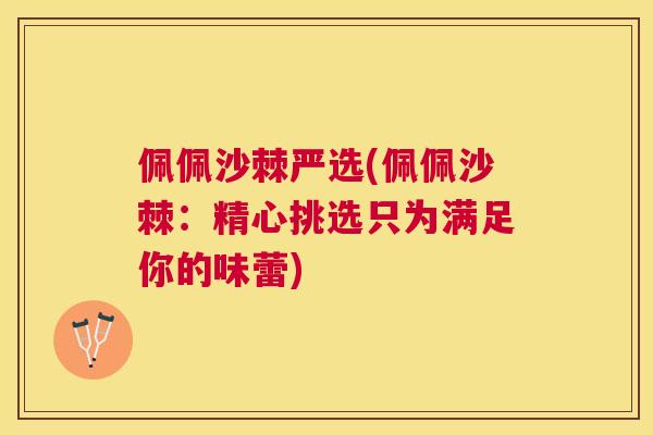 佩佩沙棘严选(佩佩沙棘：精心挑选只为满足你的味蕾)