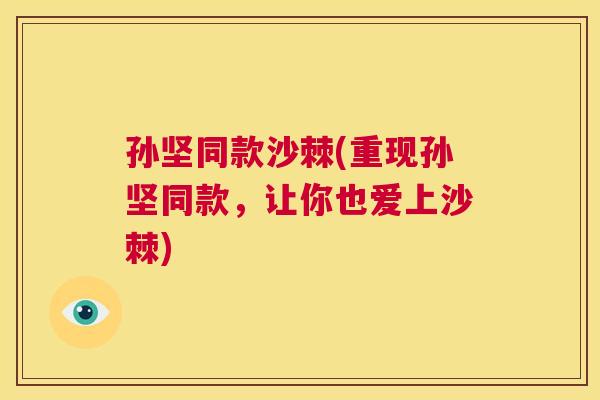 孙坚同款沙棘(重现孙坚同款，让你也爱上沙棘)