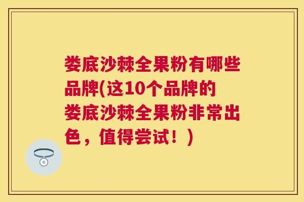 娄底沙棘全果粉有哪些品牌(这10个品牌的娄底沙棘全果粉非常出色，值得尝试！)