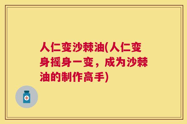 人仁变沙棘油(人仁变身摇身一变，成为沙棘油的制作高手)