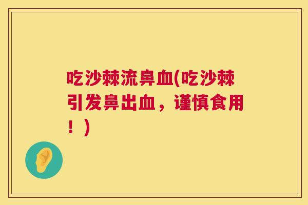 吃沙棘流鼻血(吃沙棘引发鼻出血，谨慎食用！)