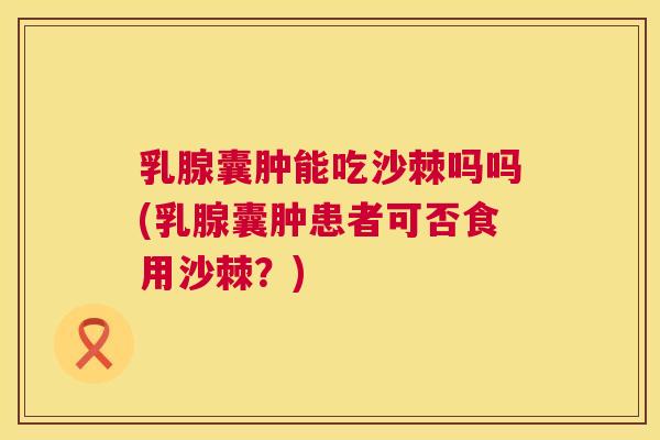 乳腺囊肿能吃沙棘吗吗(乳腺囊肿患者可否食用沙棘？)