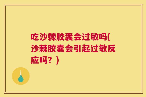吃沙棘胶囊会过敏吗(沙棘胶囊会引起过敏反应吗？)