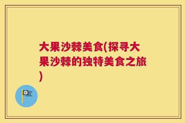 大果沙棘美食(探寻大果沙棘的独特美食之旅)