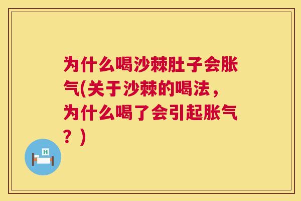 为什么喝沙棘肚子会胀气(关于沙棘的喝法，为什么喝了会引起胀气？)