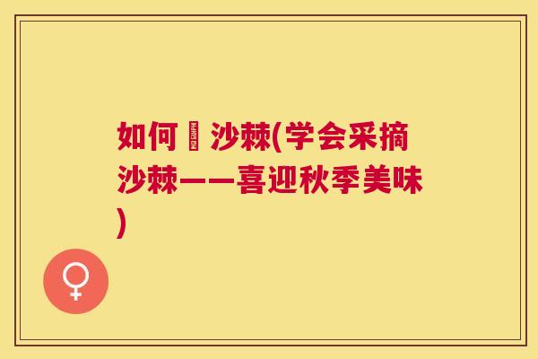 如何採沙棘(学会采摘沙棘——喜迎秋季美味)