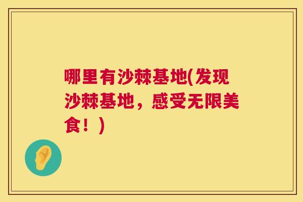 哪里有沙棘基地(发现沙棘基地，感受无限美食！)