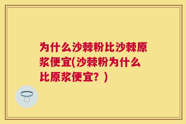 为什么沙棘粉比沙棘原浆便宜(沙棘粉为什么比原浆便宜？)
