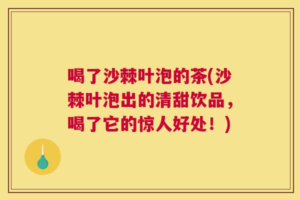 喝了沙棘叶泡的茶(沙棘叶泡出的清甜饮品，喝了它的惊人好处！)
