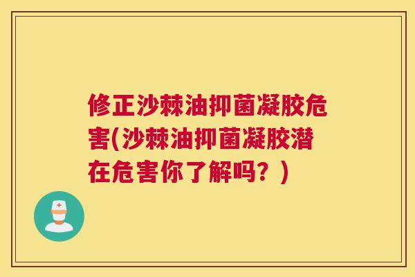 修正沙棘油抑菌凝胶危害(沙棘油抑菌凝胶潜在危害你了解吗？)