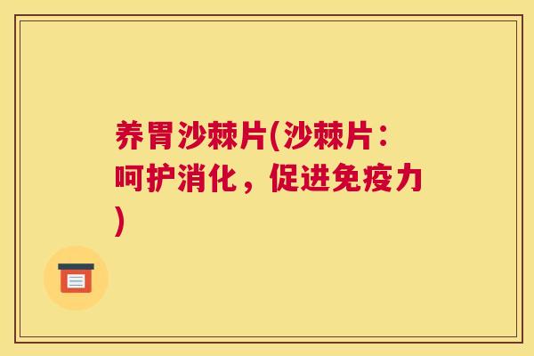 养胃沙棘片(沙棘片：呵护消化，促进免疫力)