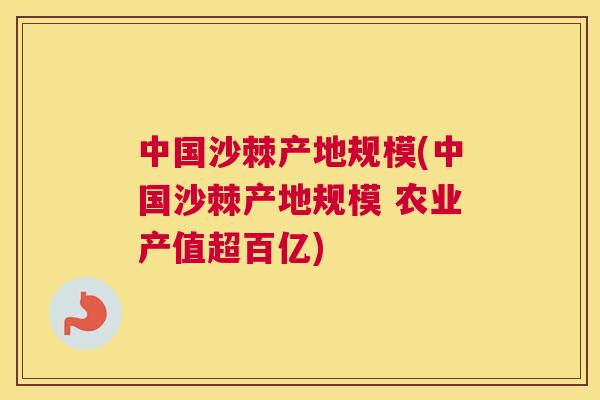 中国沙棘产地规模(中国沙棘产地规模 农业产值超百亿)