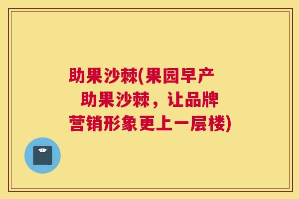 助果沙棘(果园早产   助果沙棘，让品牌营销形象更上一层楼)