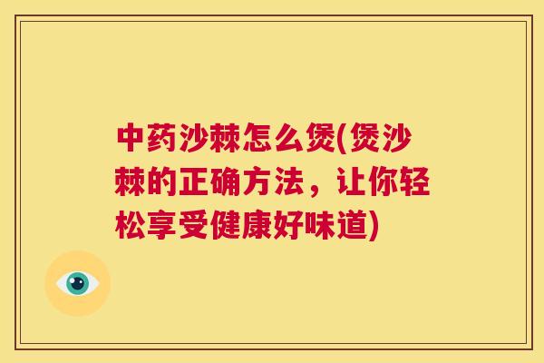 中药沙棘怎么煲(煲沙棘的正确方法，让你轻松享受健康好味道)