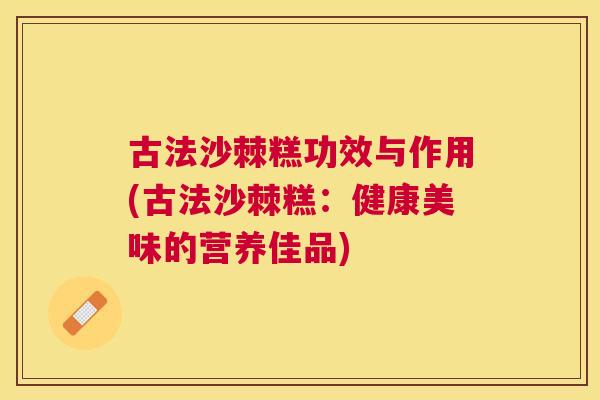 古法沙棘糕功效与作用(古法沙棘糕：健康美味的营养佳品)