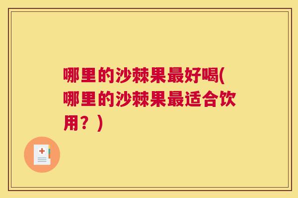 哪里的沙棘果最好喝(哪里的沙棘果最适合饮用？)