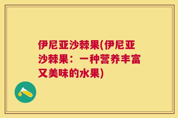 伊尼亚沙棘果(伊尼亚沙棘果：一种营养丰富又美味的水果)