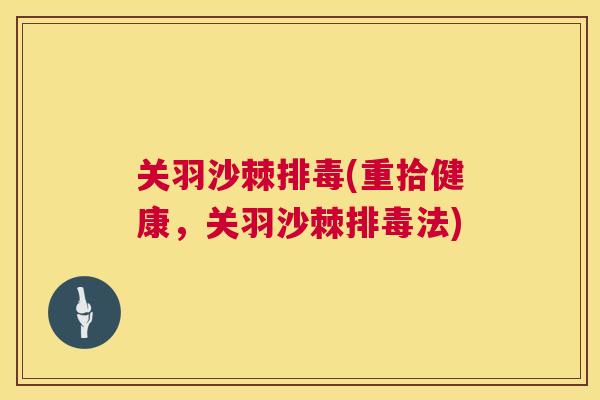 关羽沙棘排毒(重拾健康，关羽沙棘排毒法)