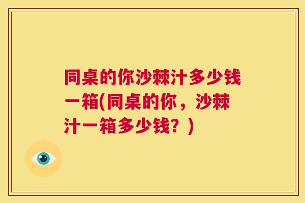 同桌的你沙棘汁多少钱一箱(同桌的你，沙棘汁一箱多少钱？)