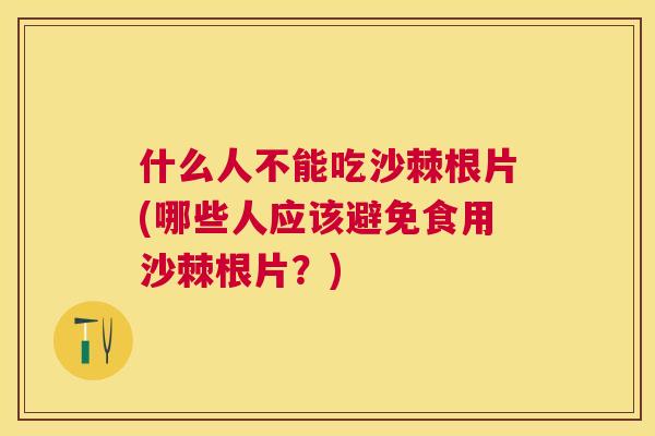 什么人不能吃沙棘根片(哪些人应该避免食用沙棘根片？)