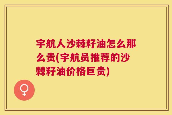 宇航人沙棘籽油怎么那么贵(宇航员推荐的沙棘籽油价格巨贵)
