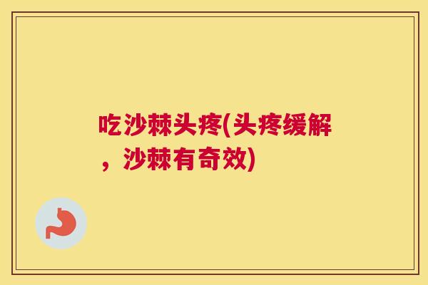 吃沙棘头疼(头疼缓解，沙棘有奇效)