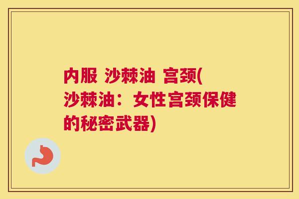 内服 沙棘油 宫颈(沙棘油：女性宫颈保健的秘密武器)