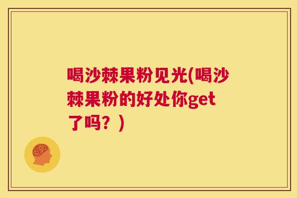 喝沙棘果粉见光(喝沙棘果粉的好处你get了吗？)