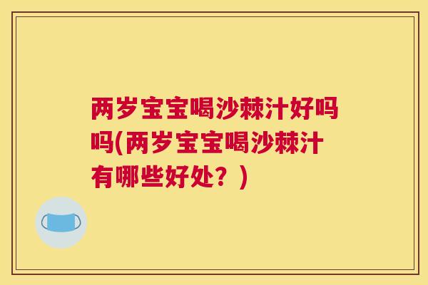 两岁宝宝喝沙棘汁好吗吗(两岁宝宝喝沙棘汁有哪些好处？)