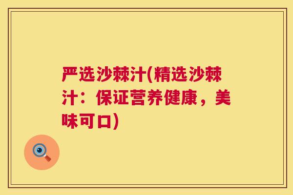 严选沙棘汁(精选沙棘汁：保证营养健康，美味可口)