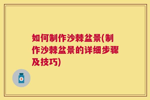 如何制作沙棘盆景(制作沙棘盆景的详细步骤及技巧) 如何制作沙棘盆景(制作沙棘盆景的详细步骤及技巧)