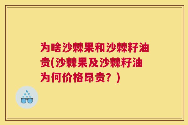 为啥沙棘果和沙棘籽油贵(沙棘果及沙棘籽油为何价格昂贵？)