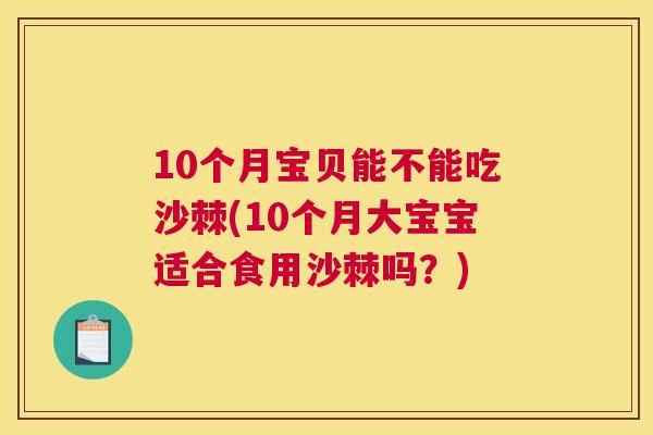 10个月宝贝能不能吃沙棘(10个月大宝宝适合食用沙棘吗？)