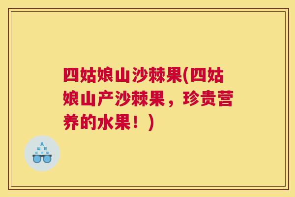 四姑娘山沙棘果(四姑娘山产沙棘果，珍贵营养的水果！)