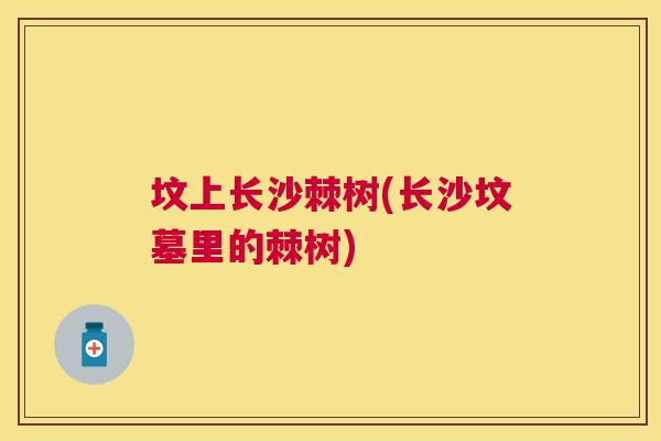 坟上长沙棘树(长沙坟墓里的棘树)