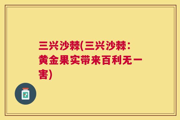 三兴沙棘(三兴沙棘：黄金果实带来百利无一害)