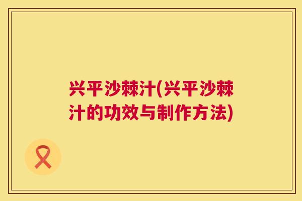 兴平沙棘汁(兴平沙棘汁的功效与制作方法)