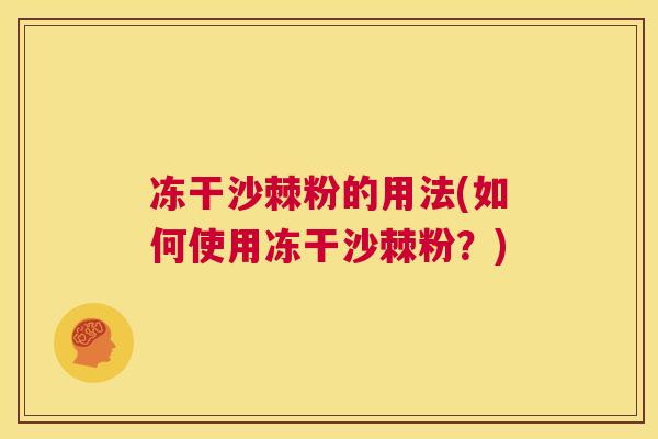 冻干沙棘粉的用法(如何使用冻干沙棘粉？)
