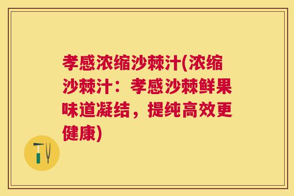 孝感浓缩沙棘汁(浓缩沙棘汁：孝感沙棘鲜果味道凝结，提纯高效更健康)