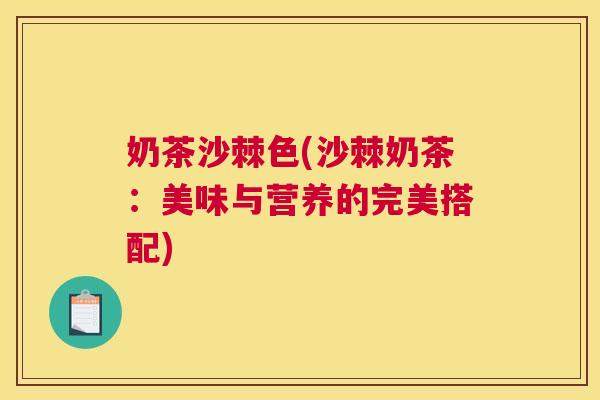 奶茶沙棘色(沙棘奶茶：美味与营养的完美搭配)