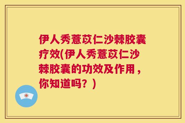 伊人秀薏苡仁沙棘胶囊疗效(伊人秀薏苡仁沙棘胶囊的功效及作用，你知道吗？)