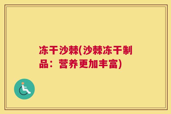 冻干沙棘(沙棘冻干制品：营养更加丰富)