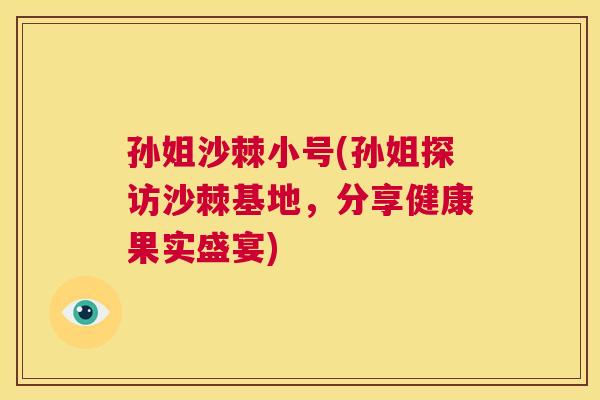 孙姐沙棘小号(孙姐探访沙棘基地，分享健康果实盛宴)