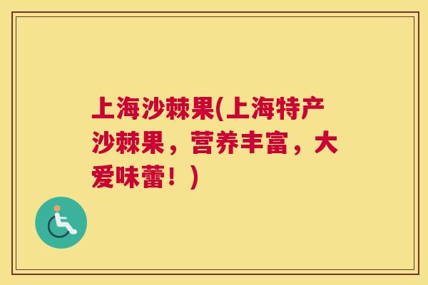 上海沙棘果(上海特产沙棘果，营养丰富，大爱味蕾！)