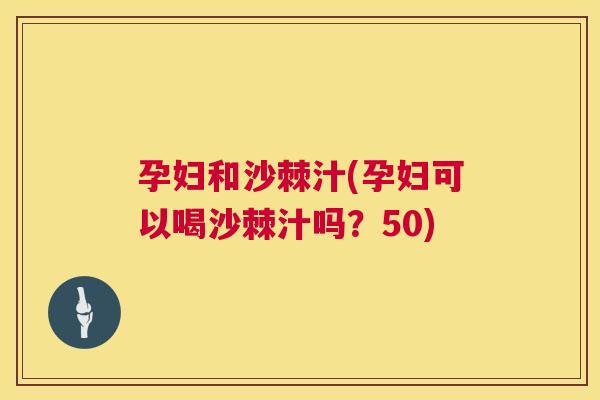 孕妇和沙棘汁(孕妇可以喝沙棘汁吗？50)