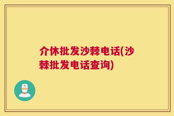 介休批发沙棘电话(沙棘批发电话查询)