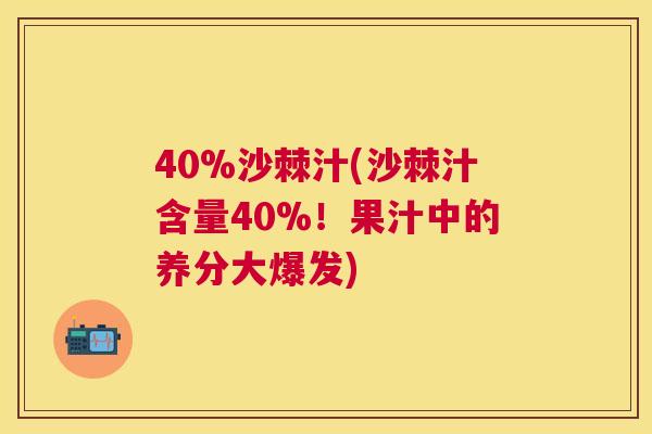 40%沙棘汁(沙棘汁含量40%！果汁中的养分大爆发)