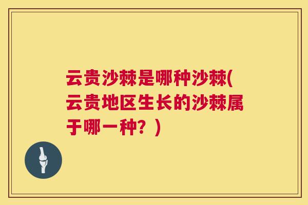 云贵沙棘是哪种沙棘(云贵地区生长的沙棘属于哪一种？)